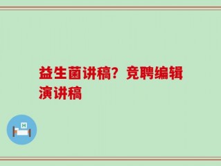益生菌讲稿？竞聘编辑演讲稿
