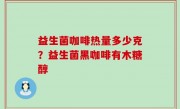 益生菌咖啡热量多少克？益生菌黑咖啡有木糖醇