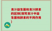 青汁益生菌和青汁酵素的区别(探究青汁中益生菌和酵素的不同作用)