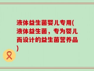 液体益生菌婴儿专用(液体益生菌，专为婴儿而设计的益生菌营养品)