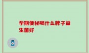 孕期便秘喝什么牌子益生菌好