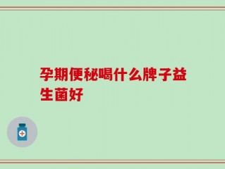 孕期便秘喝什么牌子益生菌好