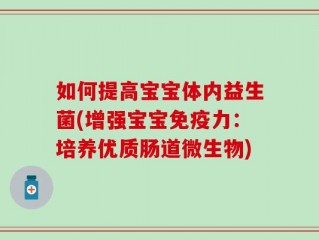 如何提高宝宝体内益生菌(增强宝宝免疫力：培养优质肠道微生物)