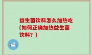 益生菌饮料怎么加热吃(如何正确加热益生菌饮料？)