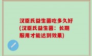 汉臣氏益生菌吃多久好(汉臣氏益生菌：长期服用才能达到效果)