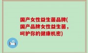 国产女性益生菌品牌(国产品牌女性益生菌，呵护你的健康机密)
