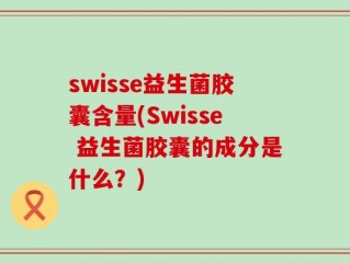 swisse益生菌胶囊含量(Swisse 益生菌胶囊的成分是什么？)