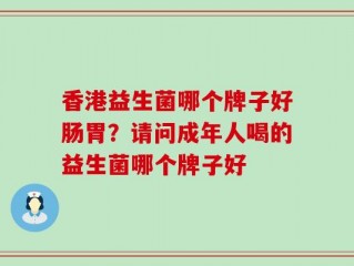 香港益生菌哪个牌子好肠胃？请问成年人喝的益生菌哪个牌子好