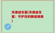 天康益生菌(天康益生菌：守护你的肠道健康)