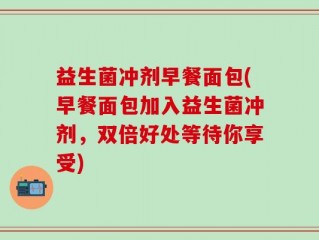 益生菌冲剂早餐面包(早餐面包加入益生菌冲剂，双倍好处等待你享受)