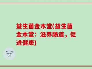 益生菌金木堂(益生菌金木堂：滋养肠道，促进健康)
