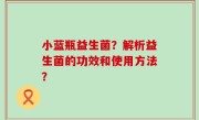 小蓝瓶益生菌？解析益生菌的功效和使用方法？