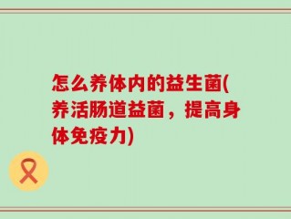 怎么养体内的益生菌(养活肠道益菌，提高身体免疫力)