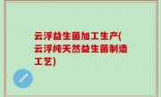 云浮益生菌加工生产(云浮纯天然益生菌制造工艺)