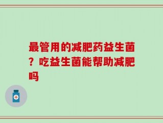 最管用的减肥药益生菌？吃益生菌能帮助减肥吗