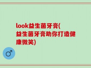 look益生菌牙膏(益生菌牙膏助你打造健康微笑)