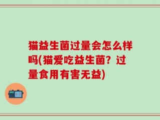 猫益生菌过量会怎么样吗(猫爱吃益生菌？过量食用有害无益)
