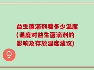 益生菌滴剂要多少温度(温度对益生菌滴剂的影响及存放温度建议)