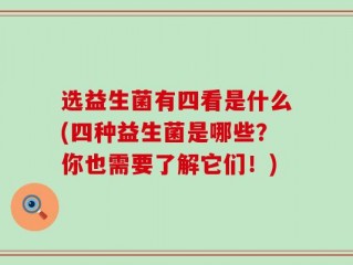 选益生菌有四看是什么(四种益生菌是哪些？你也需要了解它们！)