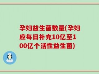 孕妇益生菌数量(孕妇应每日补充10亿至100亿个活性益生菌)