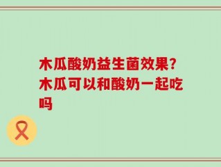 木瓜酸奶益生菌效果？木瓜可以和酸奶一起吃吗