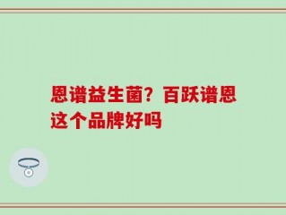 恩谱益生菌？百跃谱恩这个品牌好吗