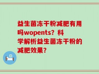 益生菌冻干粉减肥有用吗wopents？科学解析益生菌冻干粉的减肥效果？