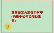 益生菌怎么加在奶粉中(奶粉中如何添加益生菌)