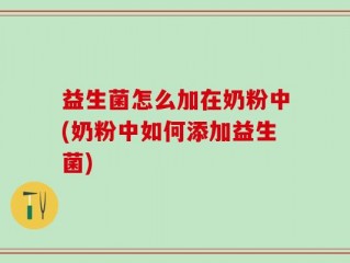 益生菌怎么加在奶粉中(奶粉中如何添加益生菌)