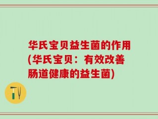 华氏宝贝益生菌的作用(华氏宝贝：有效改善肠道健康的益生菌)