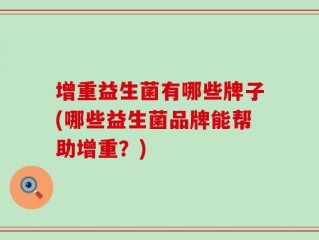 增重益生菌有哪些牌子(哪些益生菌品牌能帮助增重？)