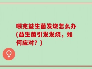 喂完益生菌发烧怎么办(益生菌引发发烧，如何应对？)