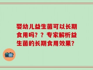 婴幼儿益生菌可以长期食用吗？？专家解析益生菌的长期食用效果？