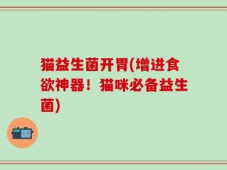 猫益生菌开胃(增进食欲神器！猫咪必备益生菌)