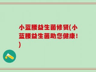 小蓝腰益生菌修贤(小蓝腰益生菌助您健康！)