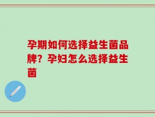 孕期如何选择益生菌品牌？孕妇怎么选择益生菌