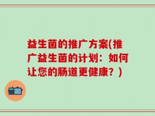 益生菌的推广方案(推广益生菌的计划：如何让您的肠道更健康？)