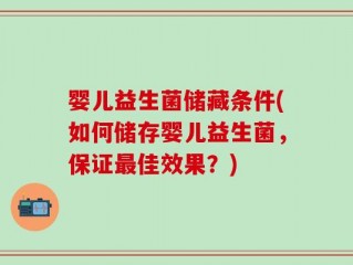 婴儿益生菌储藏条件(如何储存婴儿益生菌，保证最佳效果？)