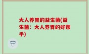 大人养胃的益生菌(益生菌：大人养胃的好帮手)