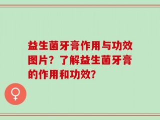 益生菌牙膏作用与功效图片？了解益生菌牙膏的作用和功效？