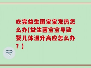 吃完益生菌宝宝发热怎么办(益生菌宝宝导致婴儿体温升高应怎么办？)