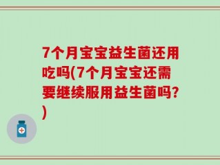7个月宝宝益生菌还用吃吗(7个月宝宝还需要继续服用益生菌吗？)