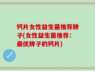 钙片女性益生菌推荐牌子(女性益生菌推荐：最优牌子的钙片)