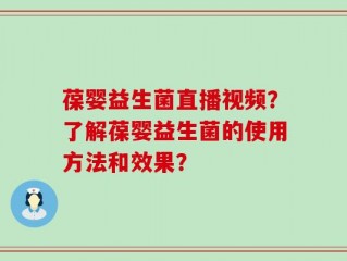 葆婴益生菌直播视频？了解葆婴益生菌的使用方法和效果？