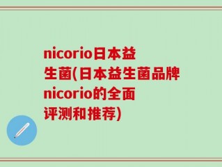 nicorio日本益生菌(日本益生菌品牌nicorio的全面评测和推荐)