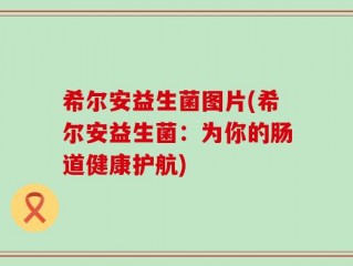 希尔安益生菌图片(希尔安益生菌：为你的肠道健康护航)