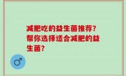 减肥吃的益生菌推荐？帮你选择适合减肥的益生菌？
