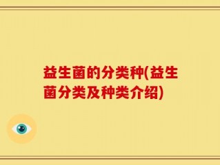 益生菌的分类种(益生菌分类及种类介绍)