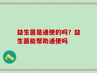 益生菌是通便的吗？益生菌能帮助通便吗