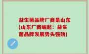 益生菌品牌厂商是山东(山东厂商崛起：益生菌品牌发展势头强劲)